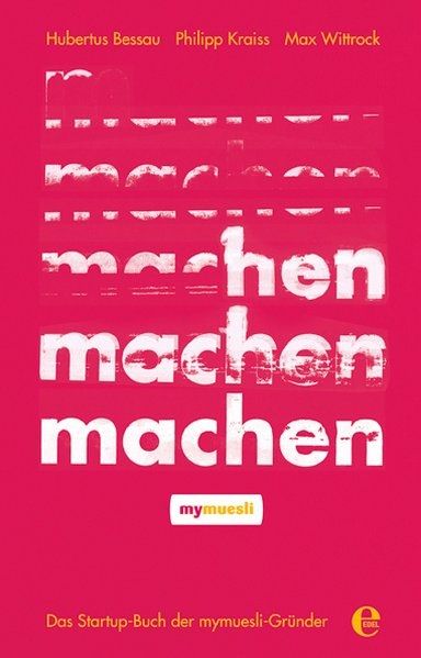 "machen" - Das Startup-Buch der mymuesli-Gründer "machen" - Das Startup-Buch der mymuesli-Gründer